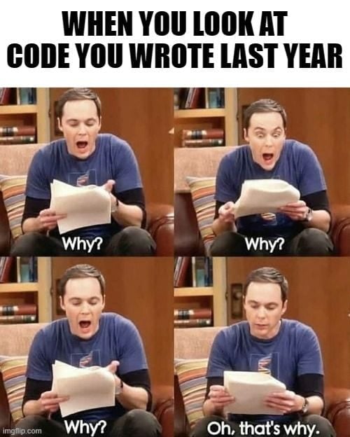 Meme of a surprised man reading code he wrote last year, repeatedly asking “Why?” before realizing, “Oh, that’s why.”